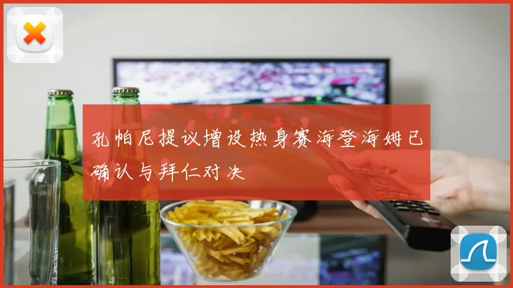 孔帕尼提议增设热身赛海登海姆已确认与拜仁对决