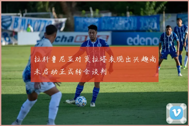 拉科鲁尼亚对莫拉塔表现出兴趣尚未启动正式转会谈判