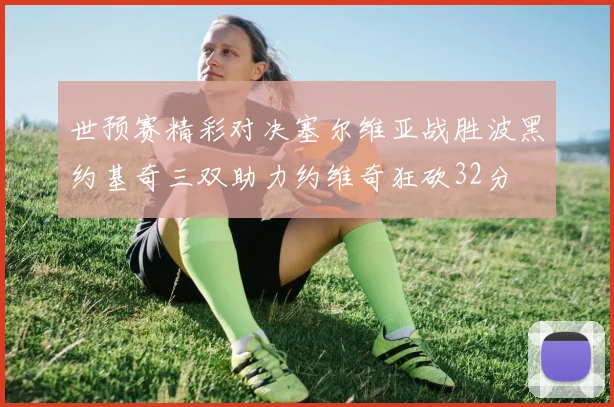 世预赛精彩对决塞尔维亚战胜波黑约基奇三双助力约维奇狂砍32分