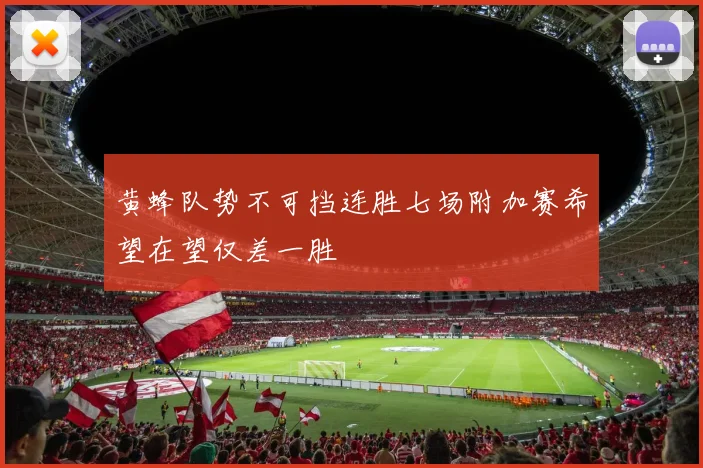 黄蜂队势不可挡连胜七场附加赛希望在望仅差一胜