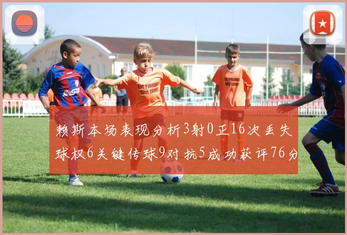 赖斯本场表现分析3射0正16次丢失球权6关键传球9对抗5成功获评76分