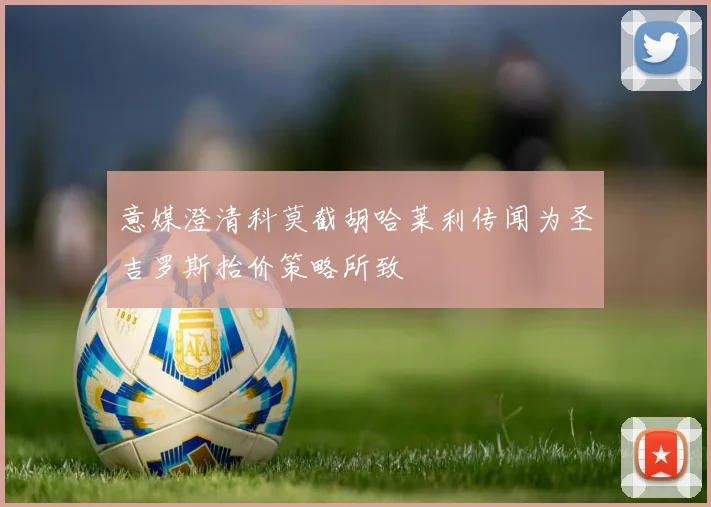 意媒澄清科莫截胡哈莱利传闻为圣吉罗斯抬价策略所致