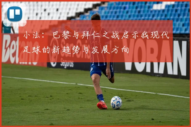 小法：巴黎与拜仁之战启示我现代足球的新趋势与发展方向