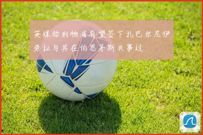 英媒称利物浦有望签下扎巴尔尼伊劳拉与其在伯恩茅斯共事过