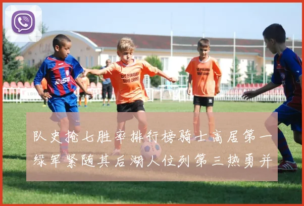 队史抢七胜率排行榜骑士高居第一绿军紧随其后湖人位列第三热勇并列第七