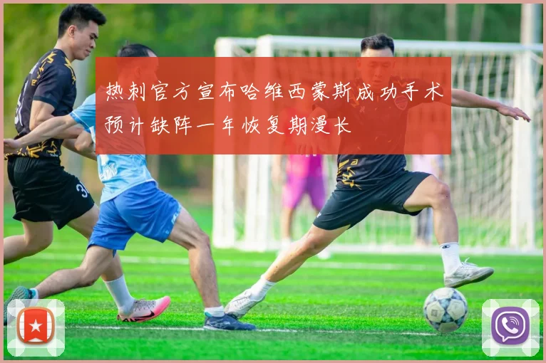 热刺官方宣布哈维西蒙斯成功手术预计缺阵一年恢复期漫长