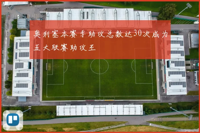 奥利塞本赛季助攻总数达30次成为五大联赛助攻王