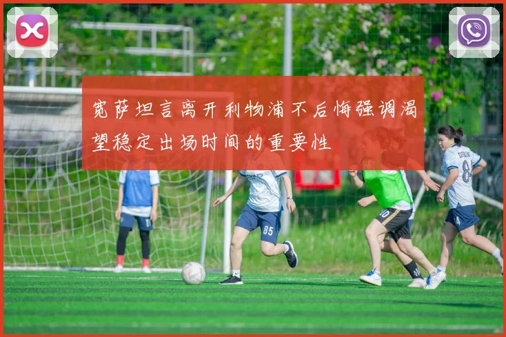 宽萨坦言离开利物浦不后悔强调渴望稳定出场时间的重要性