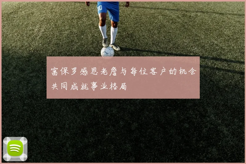 富保罗感恩老詹与每位客户的机会共同成就事业格局