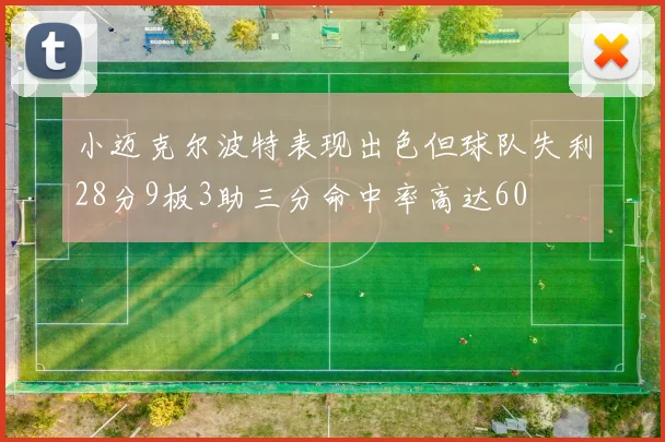 小迈克尔波特表现出色但球队失利28分9板3助三分命中率高达60